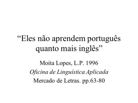 “Eles não aprendem português quanto mais inglês” Moita Lopes, L.P. 1996 Oficina de Linguística Aplicada Mercado de Letras. pp.63-80.