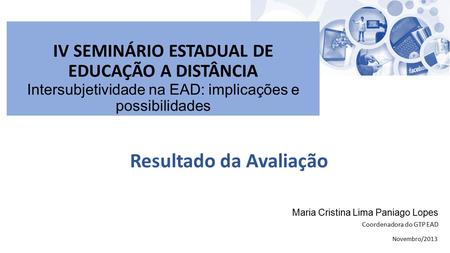 Resultado da Avaliação IV SEMINÁRIO ESTADUAL DE EDUCAÇÃO A DISTÂNCIA Intersubjetividade na EAD: implicações e possibilidades Maria Cristina Lima Paniago.
