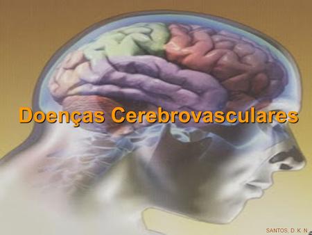 Doenças Cerebrovasculares SANTOS, D. K. N.. Doença Cerebrovascular As doenças cerebrovasculares são a terceira maior causa de morte nos EUA e é também.