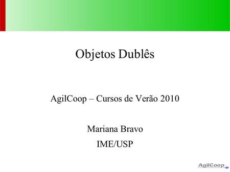 Objetos Dublês AgilCoop – Cursos de Verão 2010 Mariana Bravo IME/USP.