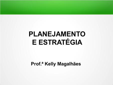 PLANEJAMENTO E ESTRATÉGIA Prof.ª Kelly Magalhães.