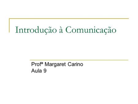 Introdução à Comunicação Profª Margaret Carino Aula 9.