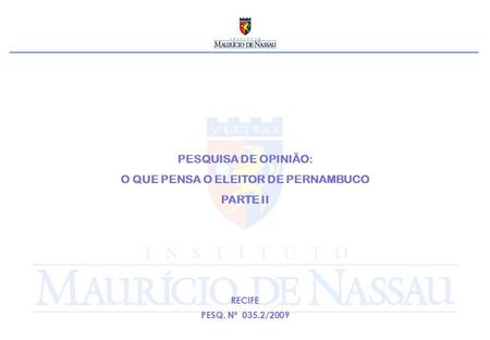 PESQUISA DE OPINIÃO: O QUE PENSA O ELEITOR DE PERNAMBUCO PARTE II RECIFE PESQ. Nº 035.2/2009.