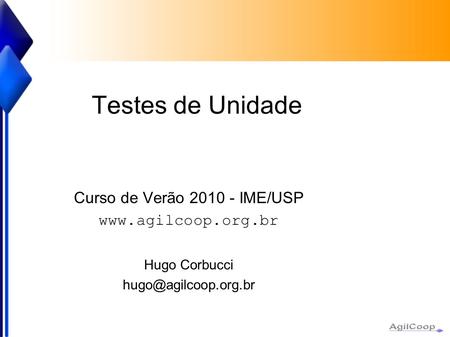 Testes de Unidade Curso de Verão 2010 - IME/USP  Hugo Corbucci