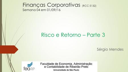 Finanças Corporativas (RCC 5132) Semana 04 em 01/09/16 Risco e Retorno – Parte 3 Sérgio Mendes.