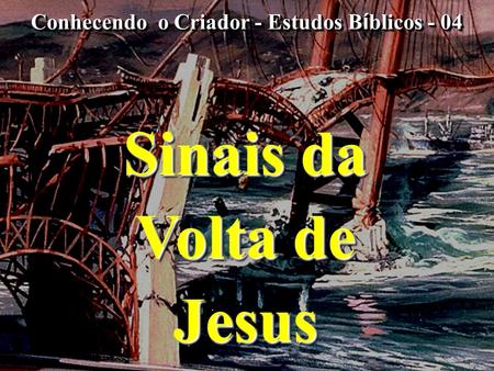 Sinais da Volta de Jesus Sinais da Volta de Jesus Conhecendo o Criador - Estudos B í blicos - 04.
