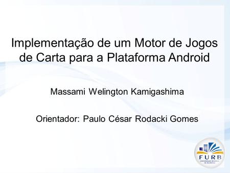 Implementação de um Motor de Jogos de Carta para a Plataforma Android Massami Welington Kamigashima Orientador: Paulo César Rodacki Gomes.