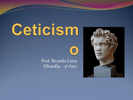 Prof. Ricardo Lima Filosofia – 3º Ano. Origem O Ceticismo filosófico originou-se a partir da filosofia grega. Uma de suas primeiras propostas foi feita.