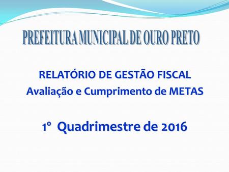 RELATÓRIO DE GESTÃO FISCAL Avaliação e Cumprimento de METAS 1º Quadrimestre de 2016.