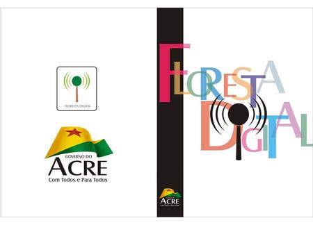 Floresta Digital Abrangência: todo o Estado – 22 Municípios Implantado: Rio Branco e Xapuri Até Junho/2010: mais 9 Municípios Até Julho/2010: mais 3 Municípios.