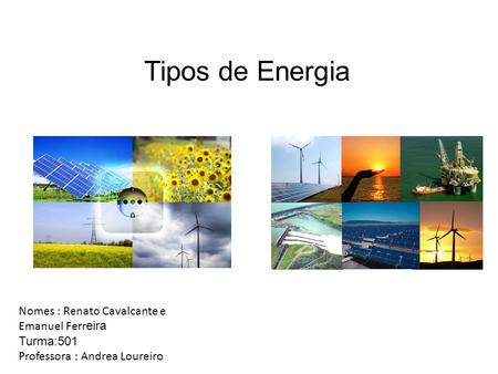 Tipos de Energia Nomes : Renato Cavalcante e Emanuel Ferr eira Turma:501 Professora : Andrea Loureiro.