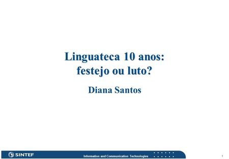 Information and Communication Technologies 1 Linguateca 10 anos: festejo ou luto? Diana Santos.