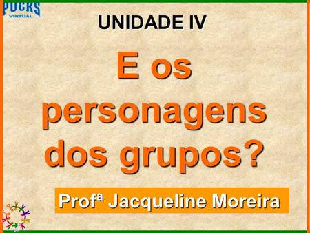 E os personagens dos grupos? UNIDADE IV Profª Jacqueline Moreira.