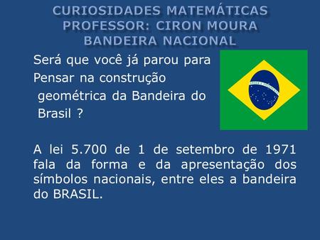 Será que você já parou para Pensar na construção geométrica da Bandeira do Brasil ? A lei 5.700 de 1 de setembro de 1971 fala da forma e da apresentação.