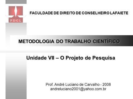 Prof. André Luciano de Carvalho - 2008 FACULDADE DE DIREITO DE CONSELHEIRO LAFAIETE METODOLOGIA DO TRABALHO CIENTÍFICO Unidade.