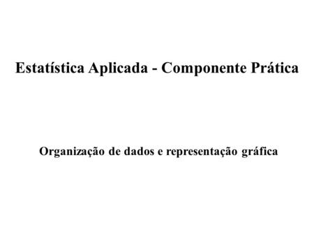Organização de dados e representação gráfica Estatística Aplicada - Componente Prática.