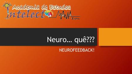 Neuro… quê??? NEUROFEEDBACK!. É uma técnica usada em Neuropsicologia que nos permite ver o funcionamento elétrico do cérebro em tempo real, graças à mais.