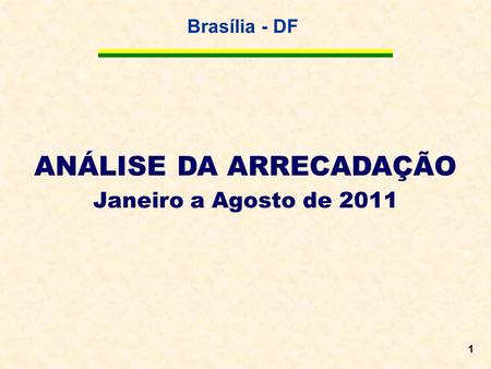 Brasília - DF 1 ANÁLISE DA ARRECADAÇÃO Janeiro a Agosto de 2011.