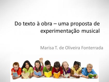 Do texto à obra – uma proposta de experimentação musical Marisa T. de Oliveira Fonterrada.