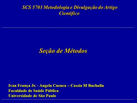 Seção de Métodos Seção de Métodos SCS 5703 Metodologia e Divulgação do Artigo Cientifico SCS 5703 Metodologia e Divulgação do Artigo Cientifico Ivan França.