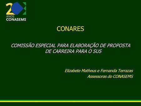 CONARES COMISSÃO ESPECIAL PARA ELABORAÇÃO DE PROPOSTA DE CARREIRA PARA O SUS Elizabete Matheus e Fernanda Terrazas Assessoras do CONASEMS.