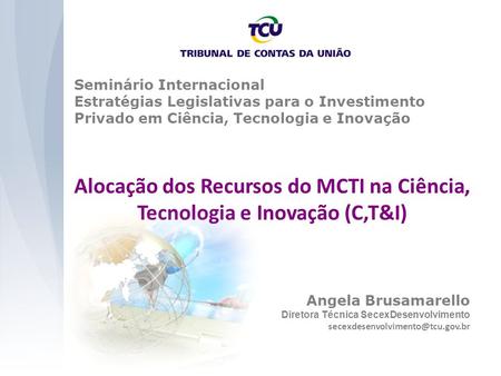 Seminário Internacional Estratégias Legislativas para o Investimento Privado em Ciência, Tecnologia e Inovação Alocação dos Recursos do MCTI na Ciência,