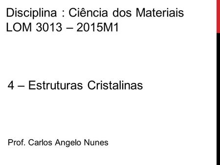 4 – Estruturas Cristalinas Prof. Carlos Angelo Nunes Disciplina : Ciência dos Materiais LOM 3013 – 2015M1.