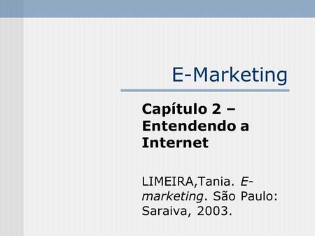E-Marketing Capítulo 2 – Entendendo a Internet LIMEIRA,Tania. E- marketing. São Paulo: Saraiva, 2003.