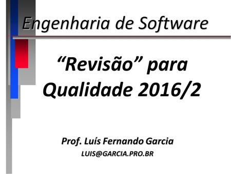 “Revisão” para Qualidade 2016/2 Prof. Luís Fernando Garcia Engenharia de Software.