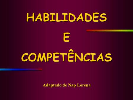 HABILIDADESECOMPETÊNCIAS Adaptado de Nap Lorena. O QUE SÃO COMPETÊNCIAS E HABILIDADES? Competência é um conjunto de: CONHECIMENTOS HABILIDADES CONHECIMENTOS.