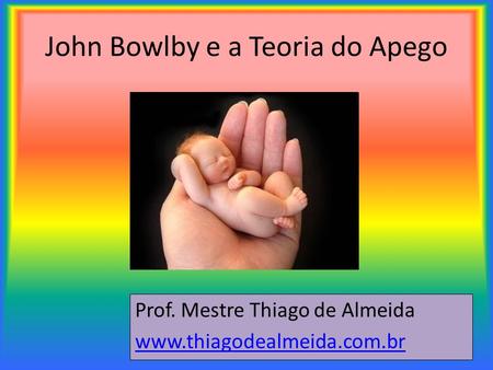 John Bowlby e a Teoria do Apego Prof. Mestre Thiago de Almeida