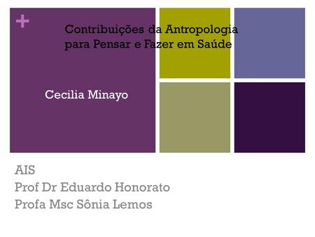+ Cecilia Minayo AIS Prof Dr Eduardo Honorato Profa Msc Sônia Lemos Contribuições da Antropologia para Pensar e Fazer em Saúde.