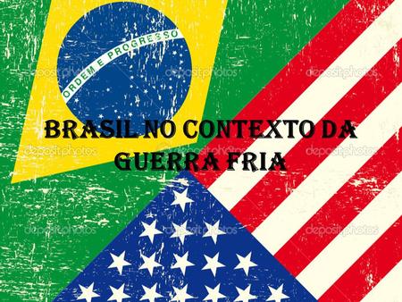 Brasil no Contexto da Guerra Fria. Guerra Fria (1945 – 1961) Dualidade entre EUA X URSS; EUA: Capitalista; Livre Economia; Grandes investimentos em Países.