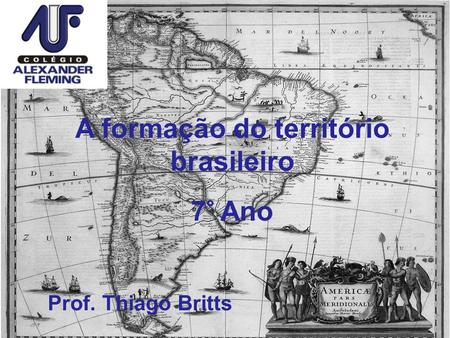 A formação do território brasileiro Prof. Thiago Britts 7° Ano.