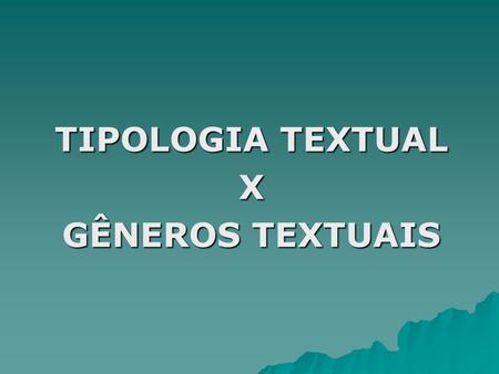 TIPOLOGIA TEXTUAL X GÊNEROS TEXTUAIS. Antes de tratarmos da tipologia e do gênero textual, vamos trabalhar o texto. Você já se perguntou o que é, de fato,