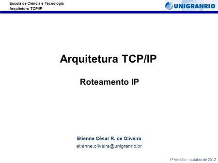 Escola de Ciência e Tecnologia Arquitetura TCP/IP Arquitetura TCP/IP Roteamento IP Etienne César R. de Oliveira 1ª Versão.