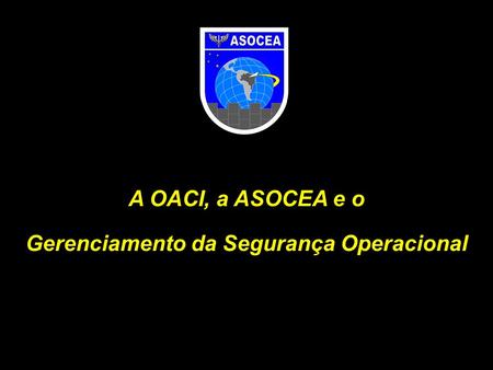 A OACI, a ASOCEA e o Gerenciamento da Segurança Operacional.