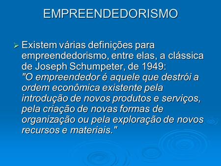 EMPREENDEDORISMO  Existem várias definições para empreendedorismo, entre elas, a clássica de Joseph Schumpeter, de 1949: O empreendedor é aquele que.
