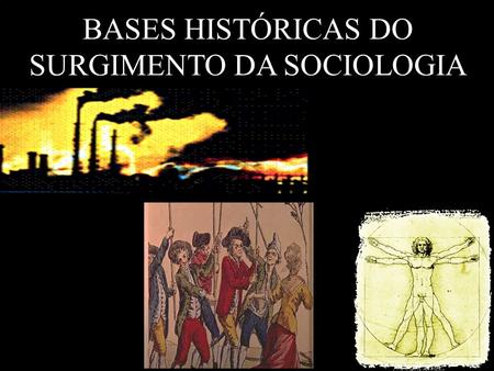 BASES HISTÓRICAS DO SURGIMENTO DA SOCIOLOGIA