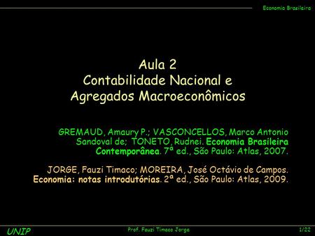 UNIP Prof. Fauzi Timaco Jorge 1/22 Economia Brasileira Aula 2 Contabilidade Nacional e Agregados Macroeconômicos GREMAUD, Amaury P.; VASCONCELLOS, Marco.