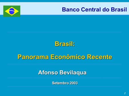 1 Brasil: Panorama Econômico Recente Setembro 2003 Banco Central do Brasil Afonso Bevilaqua.