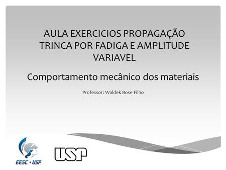 Comportamento mecânico dos materiais Professor: Waldek Bose Filho AULA EXERCICIOS PROPAGAÇÃO TRINCA POR FADIGA E AMPLITUDE VARIAVEL.