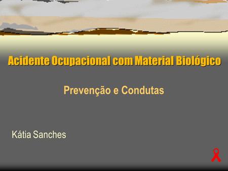 Acidente Ocupacional com Material Biológico Prevenção e Condutas Kátia Sanches.
