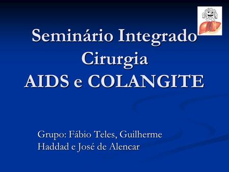 Seminário Integrado Cirurgia AIDS e COLANGITE Grupo: Fábio Teles, Guilherme Haddad e José de Alencar.
