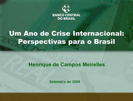 1 Um Ano de Crise Internacional: Perspectivas para o Brasil Setembro de 2009 Henrique de Campos Meirelles.