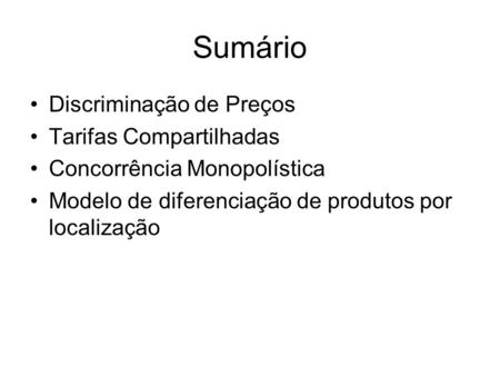 Sumário Discriminação de Preços Tarifas Compartilhadas Concorrência Monopolística Modelo de diferenciação de produtos por localização.