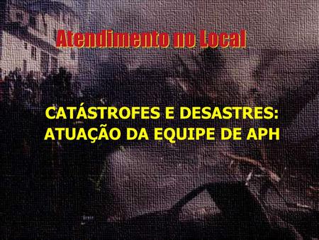 CATÁSTROFES E DESASTRES: ATUAÇÃO DA EQUIPE DE APH.