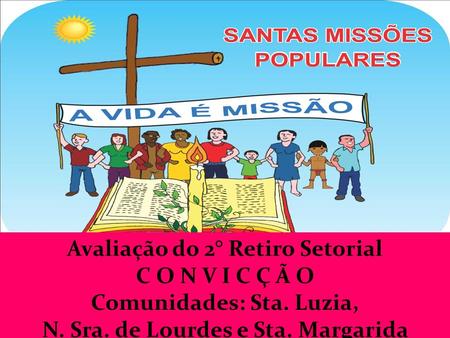 Avaliação do 2° Retiro Setorial C O N V I C Ç Ã O Comunidades: Sta. Luzia, N. Sra. de Lourdes e Sta. Margarida.