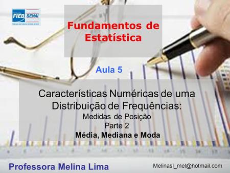 Fundamentos de Estatística Professora Melina Lima Aula 5 Características Numéricas de uma Distribuição de Frequências: Medidas de Posição Parte 2 Média,