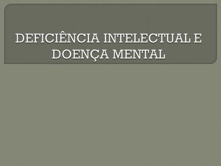  Deficiência intelectual e doença mental: uma singela distinção, apesar da linha tênue que as separa. Em alguns casos, além da deficiência intelectual,
